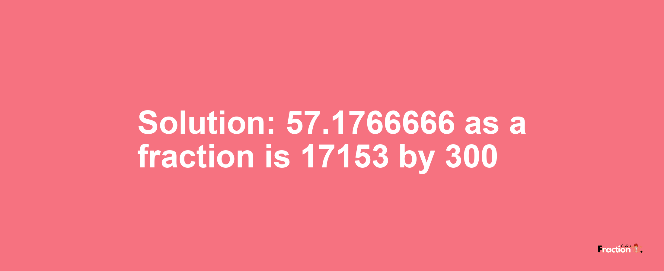 Solution:57.1766666 as a fraction is 17153/300